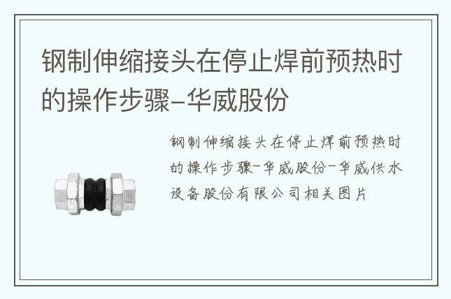 鋼制伸縮接頭在停止焊前預(yù)熱時(shí)的操作步驟-華威股份